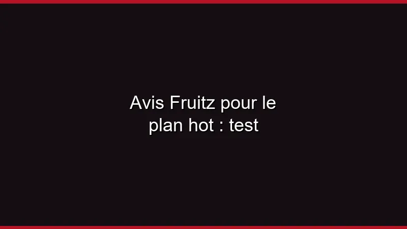 Avis Fruitz pour le plan hot : test