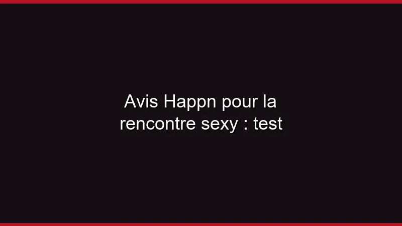 Avis Happn pour la rencontre sexy : test