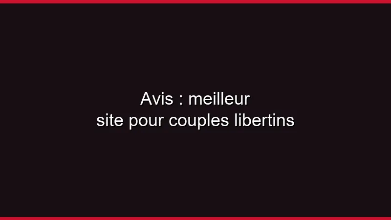 Avis : meilleur site pour couples libertins