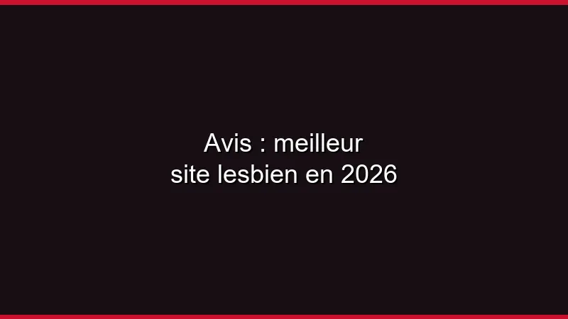 Avis : meilleur site lesbien en 2026
