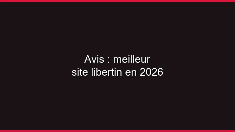 Avis : meilleur site libertin en 2026