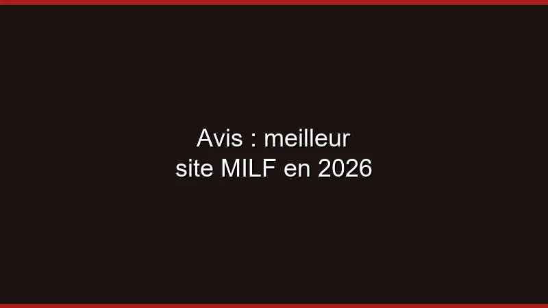 Avis : meilleur site MILF en 2026