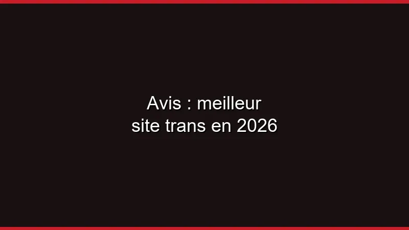 Avis : meilleur site trans en 2026