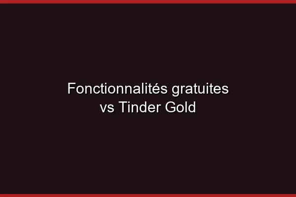 Fonctionnalités gratuites vs Tinder Gold