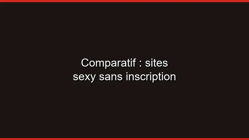 Comparatif : sites sexy sans inscription
