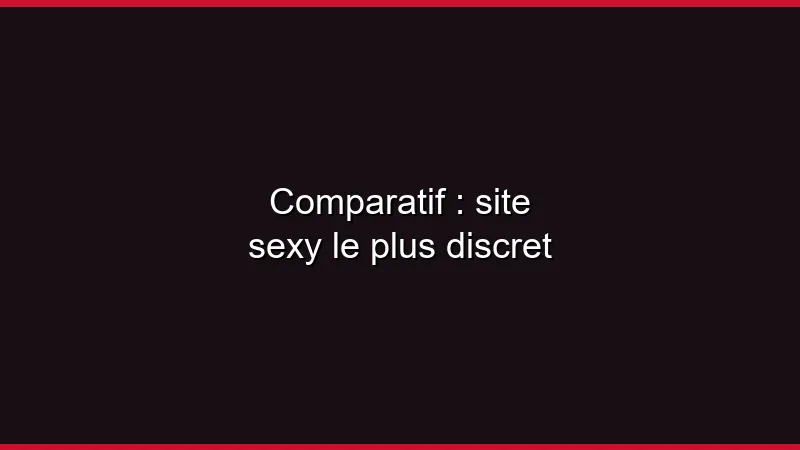 Comparatif : site sexy le plus discret