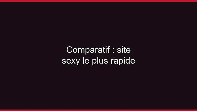 Comparatif : site sexy le plus rapide
